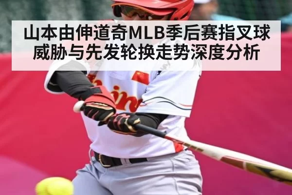 山本由伸道奇MLB季后赛指叉球威胁与先发轮换走势深度分析