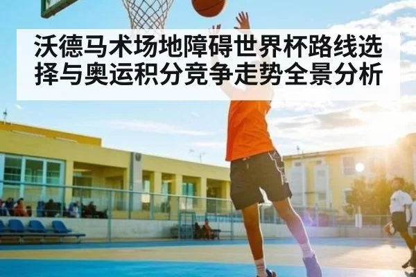 沃德马术场地障碍世界杯路线选择与奥运积分竞争走势全景分析
